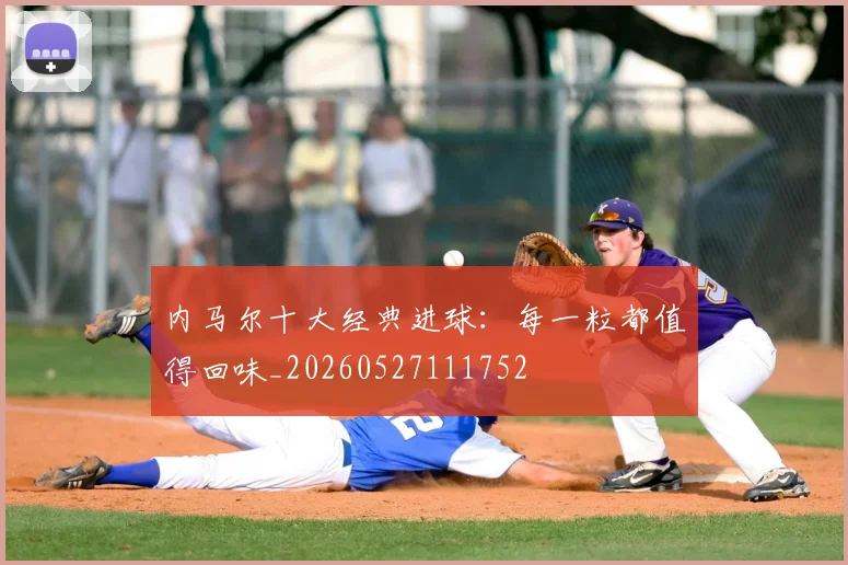 内马尔十大经典进球:每一粒都值得回味_20260527111752