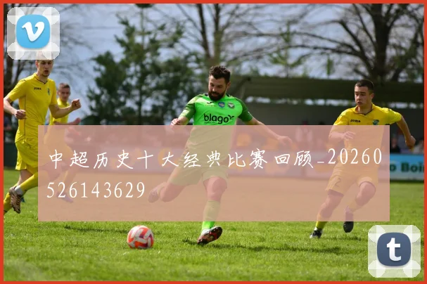 中超历史十大经典比赛回顾_20260526143629