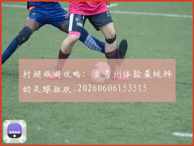 村超旅游攻略:去贵州体验最纯粹的足球狂欢_20260606153515