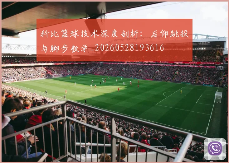 科比篮球技术深度剖析:后仰跳投与脚步教学_20260528193616