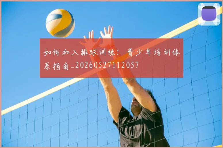 如何加入排球训练:青少年培训体系指南_20260527112057