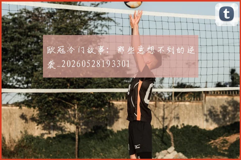 欧冠冷门故事:那些意想不到的逆袭_20260528193301