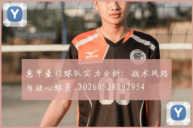 意甲豪门球队实力分析:战术风格与核心球员_20260528192954