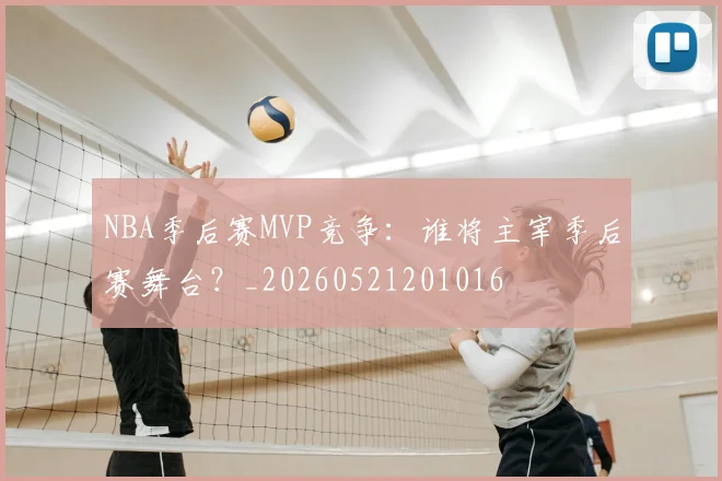 NBA季后赛MVP竞争:谁将主宰季后赛舞台?_20260521201016