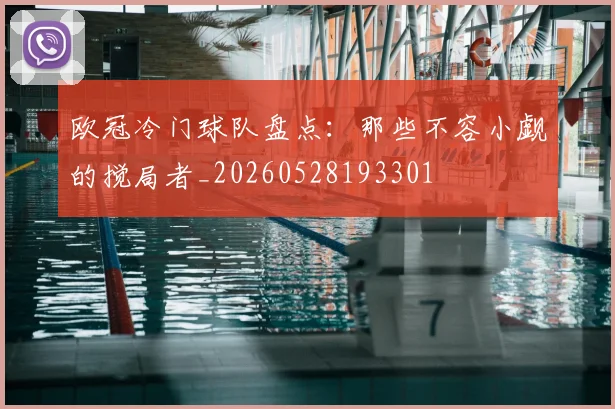 欧冠冷门球队盘点:那些不容小觑的搅局者_20260528193301