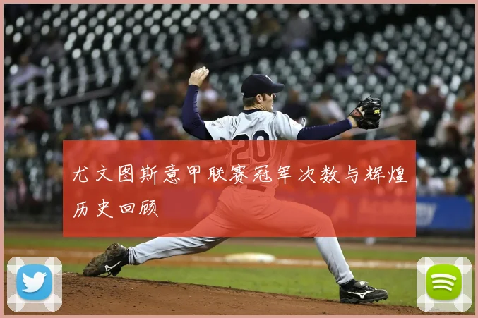 尤文图斯意甲联赛冠军次数与辉煌历史回顾