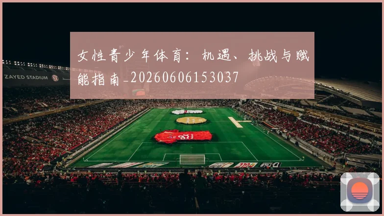 女性青少年体育：机遇、挑战与赋能指南_20260606153037
