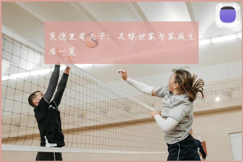 莫德里奇儿子：足球世家与家庭生活一览