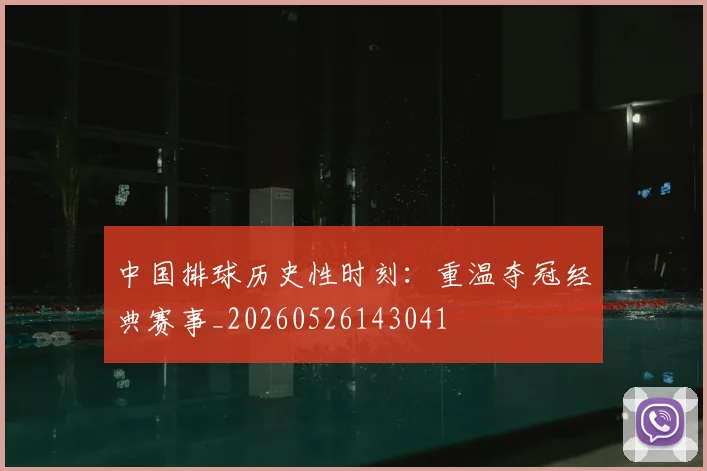 中国排球历史性时刻：重温夺冠经典赛事_20260526143041