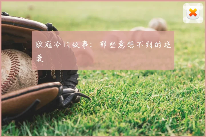 欧冠冷门故事:那些意想不到的逆袭