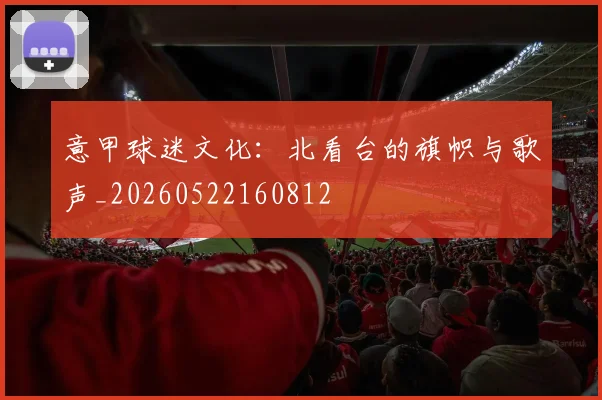 意甲球迷文化：北看台的旗帜与歌声_20260522160812