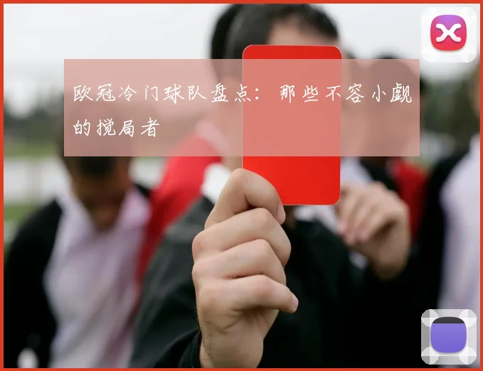欧冠冷门球队盘点：那些不容小觑的搅局者