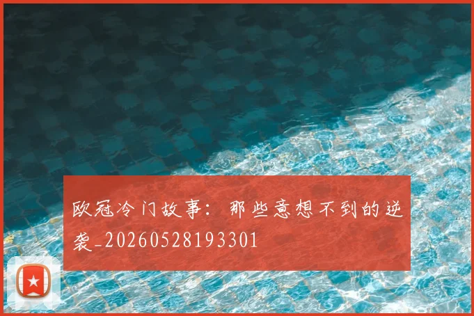 欧冠冷门故事：那些意想不到的逆袭_20260528193301