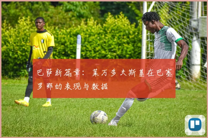 巴萨新篇章:莱万多夫斯基在巴塞罗那的表现与数据