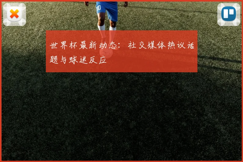 世界杯最新动态:社交媒体热议话题与球迷反应