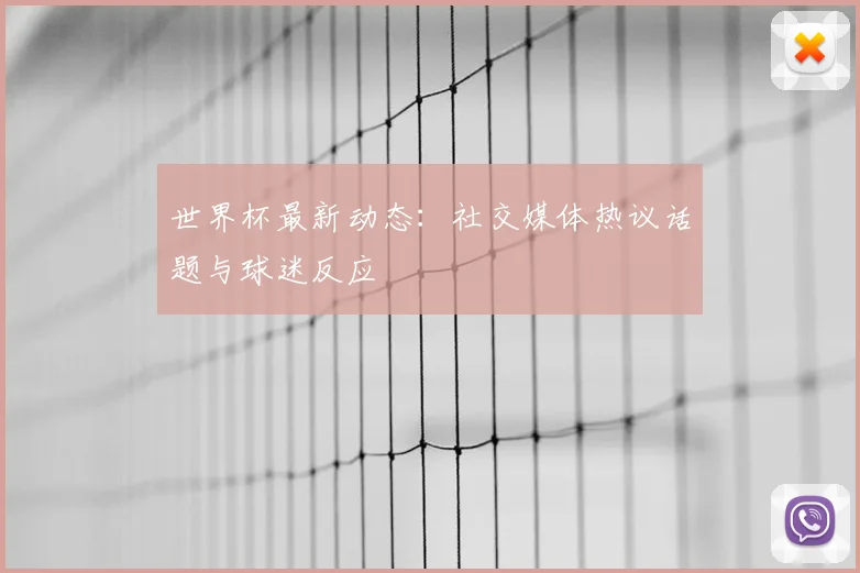 世界杯最新动态:社交媒体热议话题与球迷反应