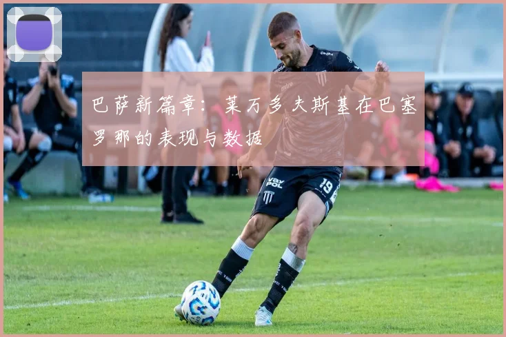 巴萨新篇章：莱万多夫斯基在巴塞罗那的表现与数据
