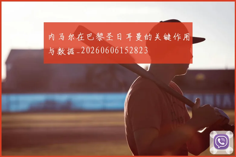 内马尔在巴黎圣日耳曼的关键作用与数据_20260606152823