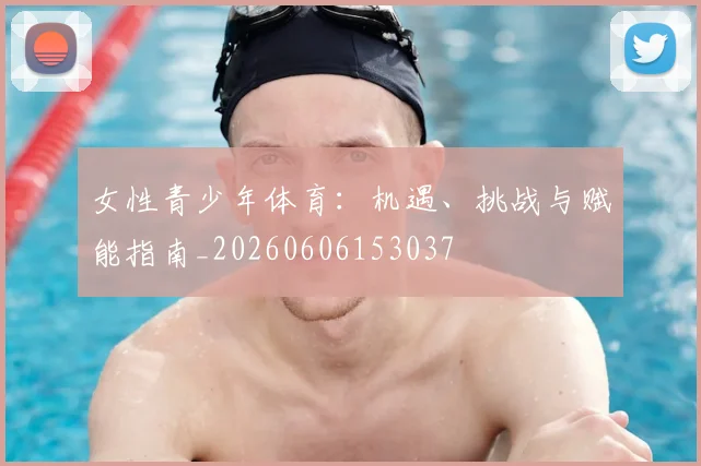 女性青少年体育：机遇、挑战与赋能指南_20260606153037