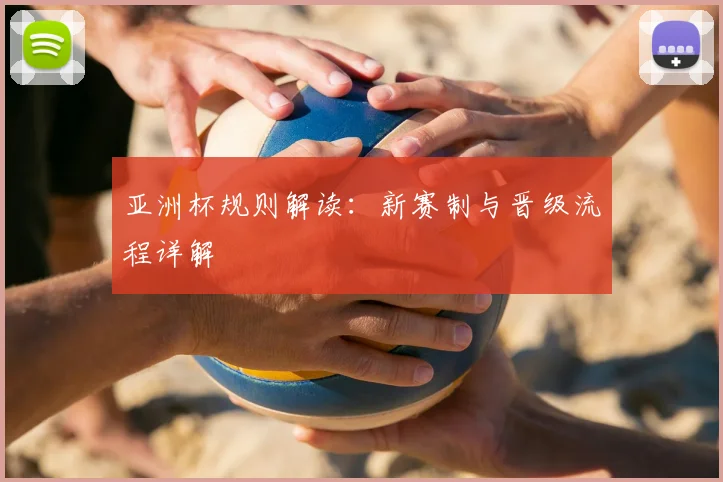 亚洲杯规则解读：新赛制与晋级流程详解
