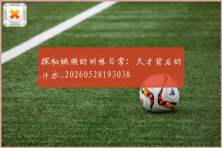 探秘姚明的训练日常：天才背后的汗水_20260528193038