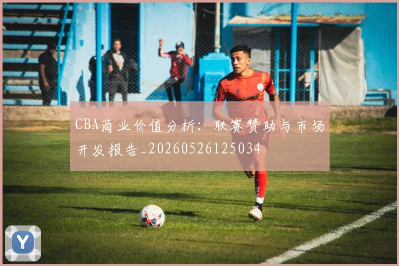 CBA商业价值分析:联赛赞助与市场开发报告_20260526125034