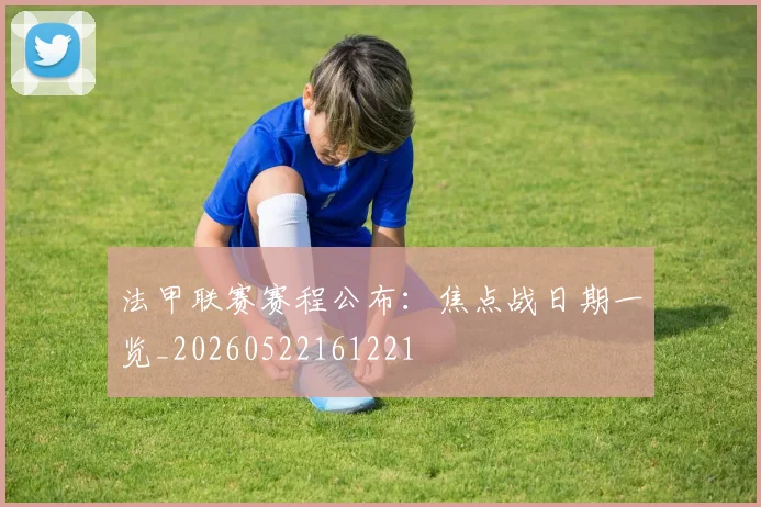 法甲联赛赛程公布：焦点战日期一览_20260522161221