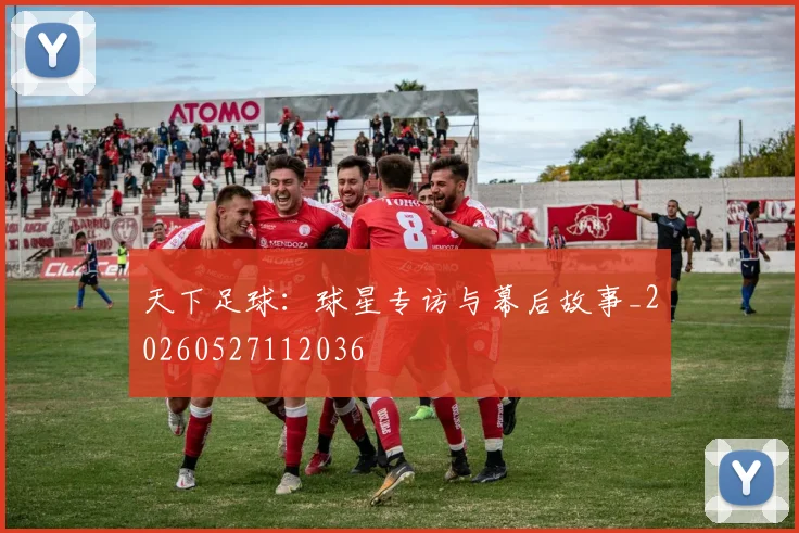 天下足球：球星专访与幕后故事_20260527112036