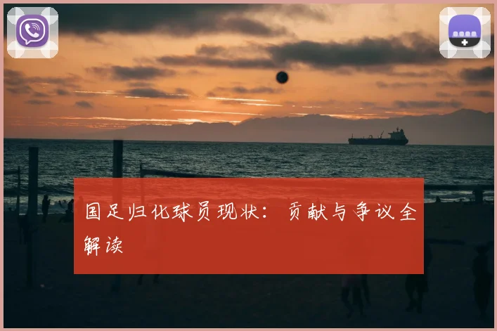 国足归化球员现状：贡献与争议全解读