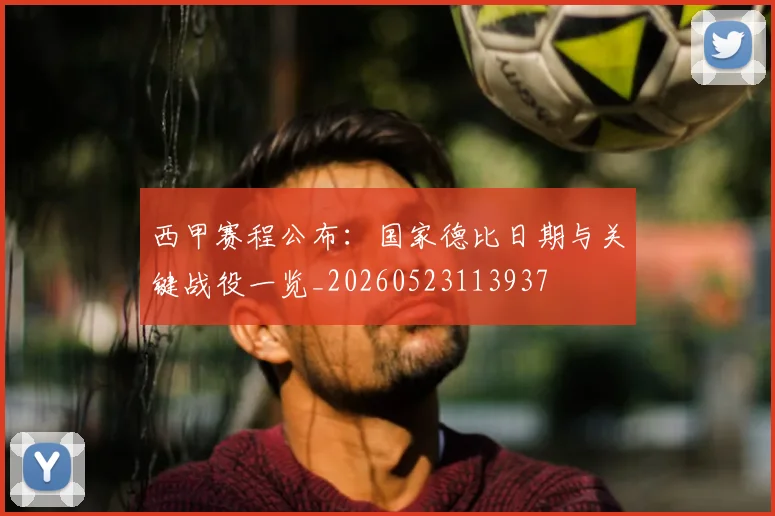西甲赛程公布:国家德比日期与关键战役一览_20260523113937