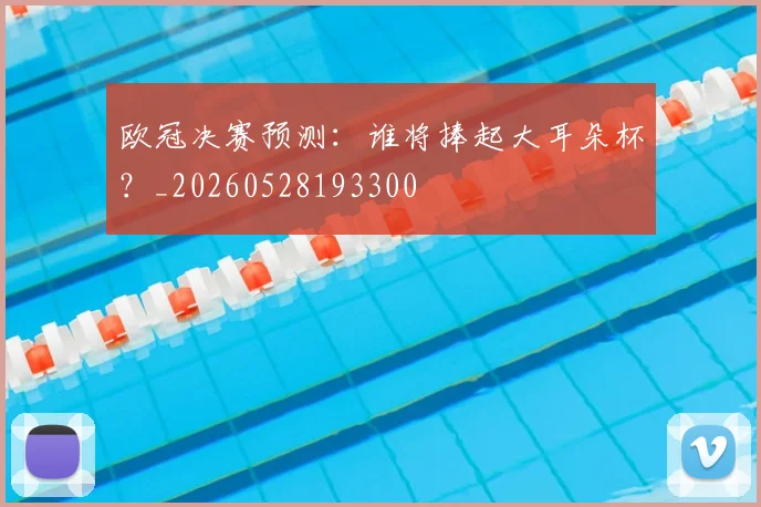 欧冠决赛预测:谁将捧起大耳朵杯?_20260528193300